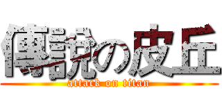 傳說の皮丘 (attack on titan)