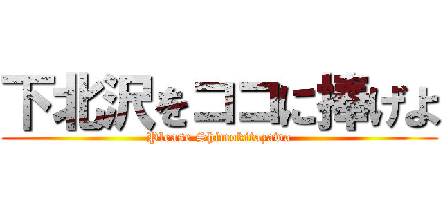 下北沢をココに捧げよ (Please Shimokitazawa)
