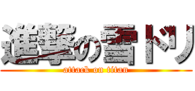 進撃の雪ドリ (attack on titan)