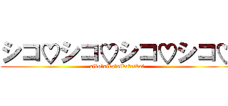 シコ♡シコ♡シコ♡シコ♡ (siko♡siko♡siko♡siko♡)