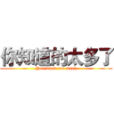 你知道的太多了 (You know too much)