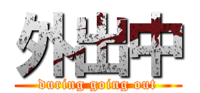 外出中 (during going out)