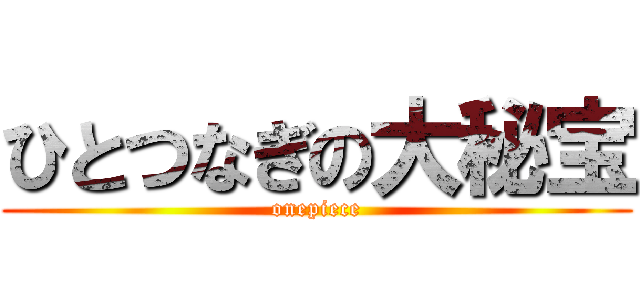 ひとつなぎの大秘宝 (onepiece)