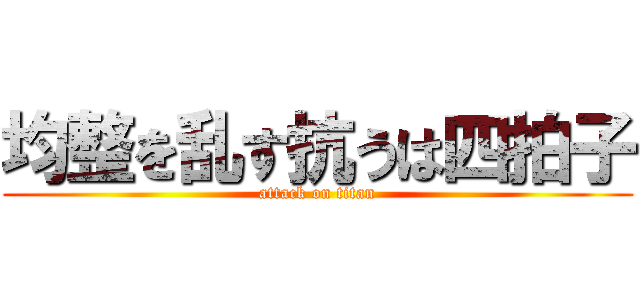 均整を乱す抗うは四拍子 (attack on titan)