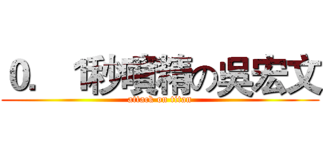 ０．１秒噴精の吳宏文 (attack on titan)