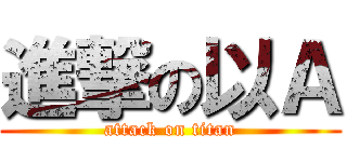 進撃の以Ａ (attack on titan)