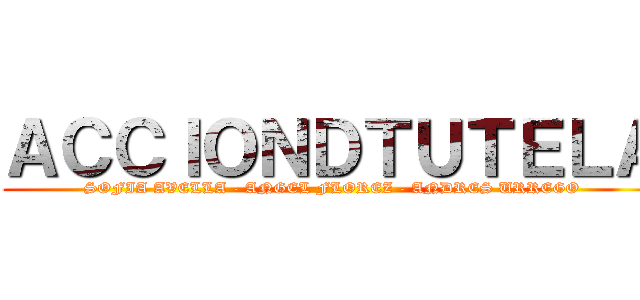 ＡＣＣＩＯＮＤＴＵＴＥＬＡ (SOFIA AVELLA - ANGEL FLOREZ - ANDRES URREGO)