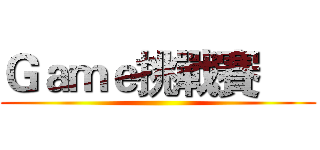 Ｇａｍｅ挑戰賽      ()