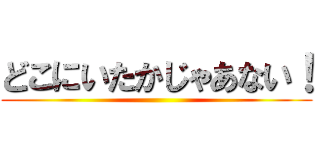 どこにいたかじゃあない！ ( )