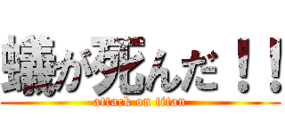 蟻が死んだ！！ (attack on titan)