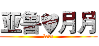 亚鲁♥月月 (love)