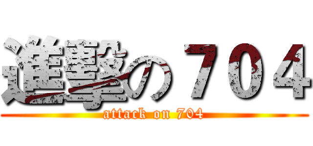進擊の７０４ (attack on 704)