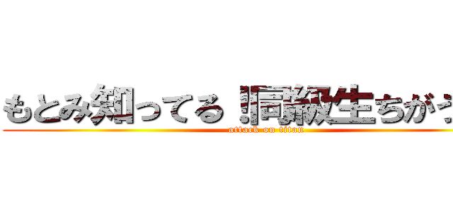 もとみ知ってる！同級生ちがう？？ (attack on titan)