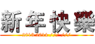 新 年 快 樂 (2013 2014 /// ///)