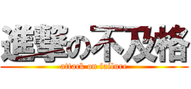 進撃の不及格 (attack on failure)