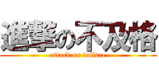 進撃の不及格 (attack on failure)