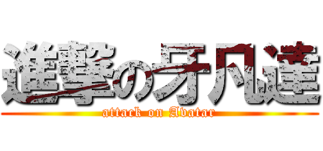 進撃の牙凡達 (attack on Avatar)