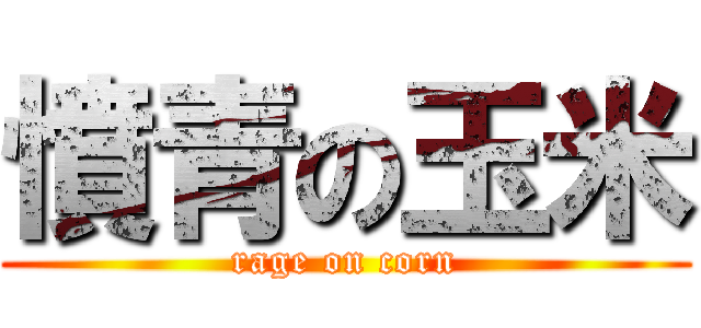 憤青の玉米 (rage on corn)