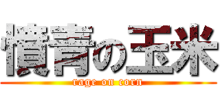憤青の玉米 (rage on corn)
