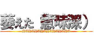 萎えた（意味深） (HAHAHAHAHAHAHAHA)