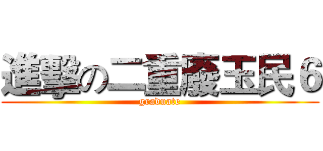 進擊の二重廢玉民６ (graduate)