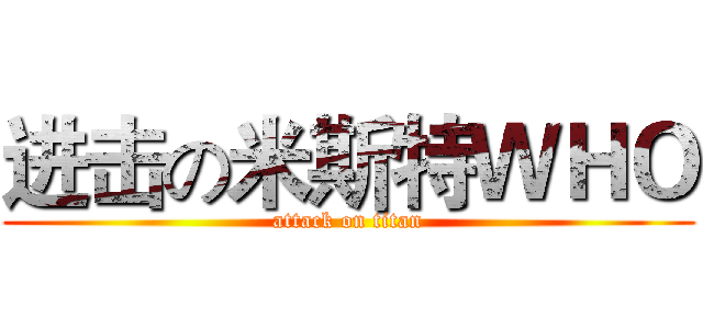 进击の米斯特ＷＨＯ (attack on titan)