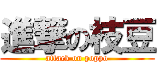 進撃の枝豆 (attack on poppo)