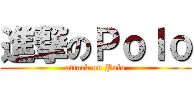 進撃のＰｏｌｏ (attack on Polo)