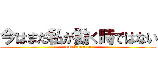 今はまだ私が動く時ではない (attack on neet)
