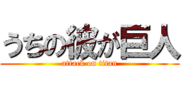 うちの彼が巨人 (attack on titan)