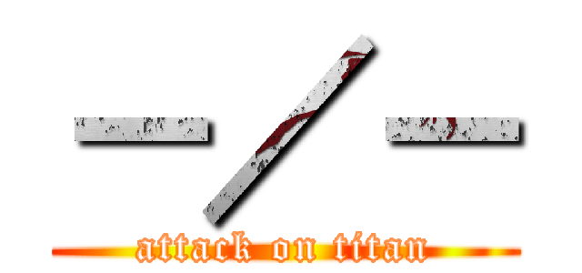 －／－ (attack on titan)