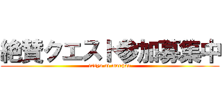 絶賛クエスト参加募集中 (issyo ni monhan)