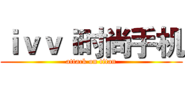 ｉｖｖｉ时尚手机 (attack on titan)