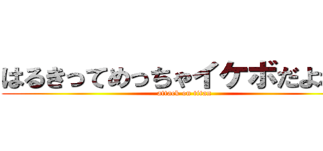 はるきってめっちゃイケボだよねー (attack on titan)