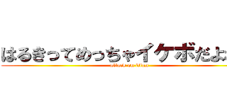 はるきってめっちゃイケボだよねー (attack on titan)