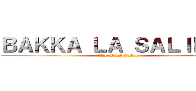 ＢＡＫＫＡ ＬＡ ＳＡＬＩＥＲＥ (The Final Battle)