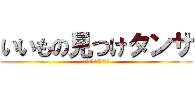 いいもの見つけタンサ (いいもの見つけタンサ)