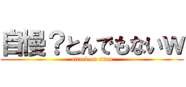 自慢？とんでもないｗ (attack on titan)