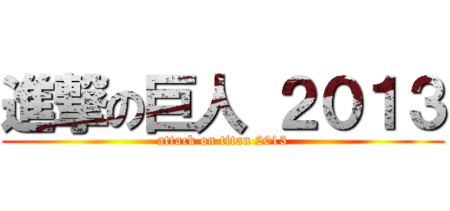 進撃の巨人 ２０１３ (attack on titan 2013)