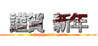  謹賀 新年  (a happy new year)