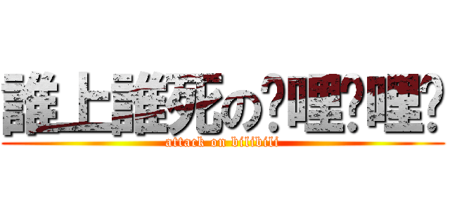 誰上誰死の嗶哩嗶哩啊 (attack on bilibili)
