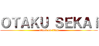 ＯＴＡＫＵ ＳＥＫＡｉ (attack on titan)
