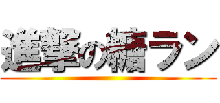 進撃の糖ラン ()