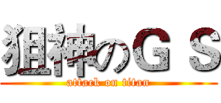 狙神のＧ Ｓ (attack on titan)
