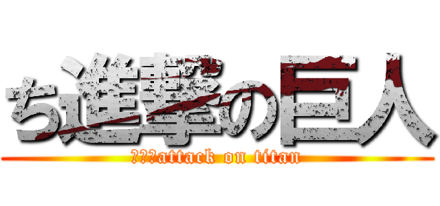 ち進撃の巨人 (あああattack on titan)