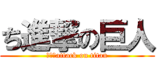ち進撃の巨人 (あああattack on titan)