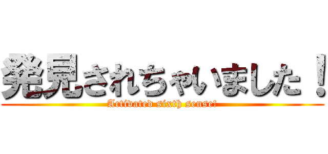 発見されちゃいました！ (Activated sixth sense!)