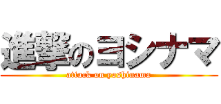 進撃のヨシナマ (attack on yoshinama)