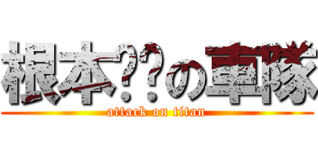 根本ㄏㄏの車隊 (attack on titan)