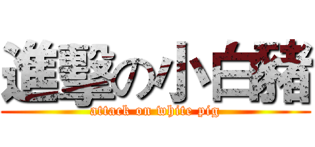 進擊の小白豬 (attack on white pig)